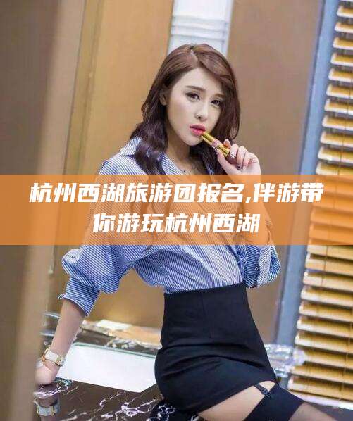 太康杭州西湖旅游团报名,伴游带你游玩杭州西湖