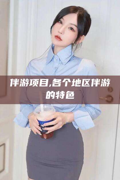 太康伴游项目,各个地区伴游的特色