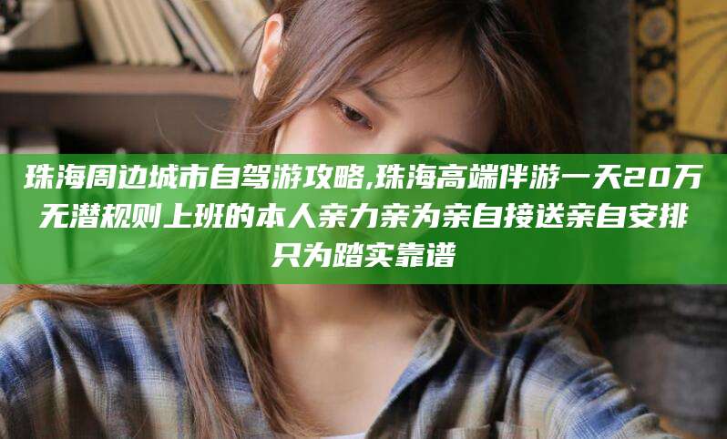 太康珠海周边城市自驾游攻略,珠海高端伴游一天20万无潜规则上班的本人亲力亲为亲自接送亲自安排只为踏实靠谱