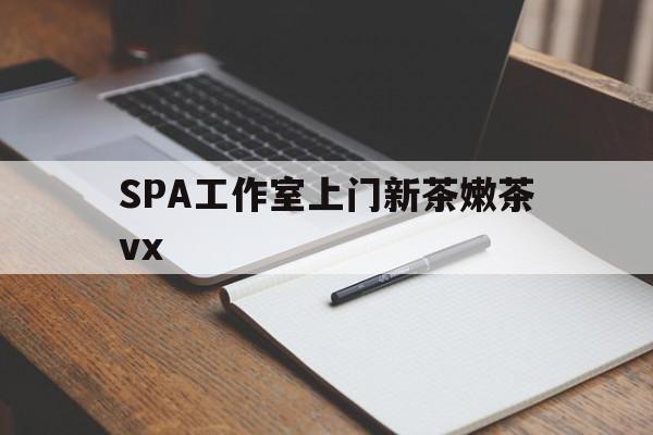 太康广州哪里可以找约茶新茶的品茶地最新资讯（谁能告诉我哪里有太康SPA工作室上门新茶嫩茶vx？）